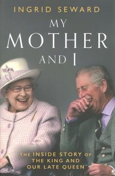 My mother and I : the inside story of the King and our late Queen  Cover Image