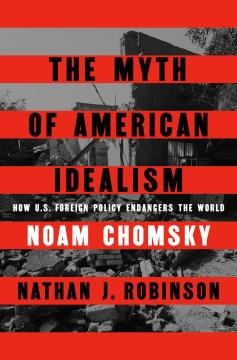 The Myth of American Idealism : How U.S. Foreign Policy Endangers the World. Cover Image