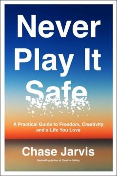 Never Play It Safe : A Practical Guide to Freedom, Creativity, and a Life You Love. Cover Image