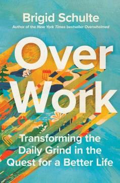 Over Work : Transforming the Daily Grind in the Quest for a Better Life. Cover Image