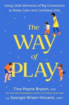 The Way of Play : Using Little Moments of Big Connection to Raise Calm and Confident Kids. Cover Image