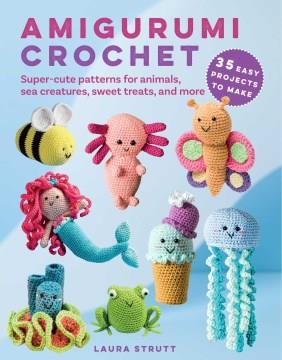 Amigurumi Crochet : 35 easy projects to make : Super-cute patterns for animals, sea creatures, sweet treats, and more. Cover Image