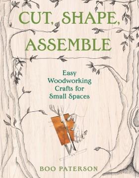 Cut, shape, assemble : easy woodworking crafts for small spaces  Cover Image