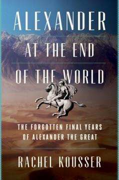 Alexander at the end of the world : the forgotten final years of Alexander the Great  Cover Image