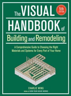 The visual handbook of building and remodeling : a comprehensive guide to choosing the right materials and systems for every part of your home  Cover Image