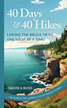 40 days & 40 hikes : loving the Bruce Trail one loop at a time  Cover Image