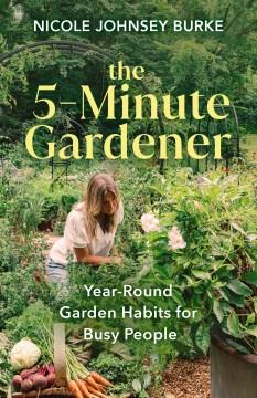 The 5-minute gardener : year-round garden habits for busy people  Cover Image