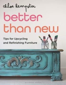 Better than new : tips for upcycling and refinishing furniture  Cover Image