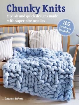 Chunky knits : stylish and quick designs made with super-size needles  Cover Image