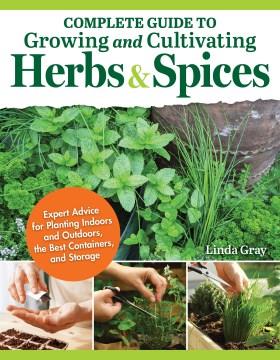 Complete guide to growing and cultivating herbs & spices : expert advice for planting indoors and outdoors, the best containers, and storage  Cover Image