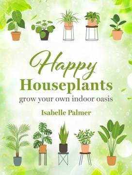 Happy houseplants : grow your own indoor oasis  Cover Image