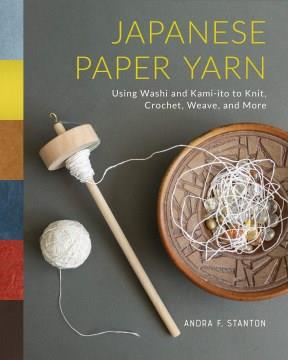 Japanese paper yarn : using washi and kami-ito to knit, crochet, weave, and more  Cover Image