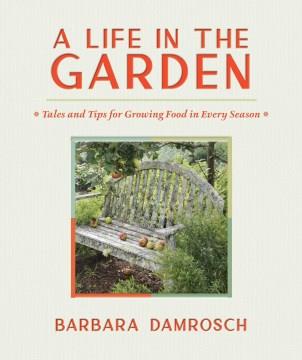 A life in the garden : tales and tips for growing food in every season  Cover Image