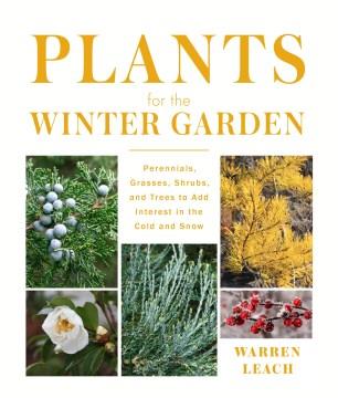Plants for the winter garden : perennials, grasses, shrubs, and trees to add interest in the cold and snow  Cover Image
