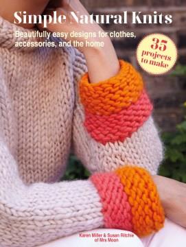 Simple natural knits : 35 projects to make : beautifully easy designs for clothes, accessories, and the home  Cover Image