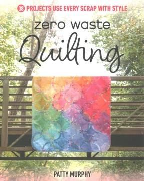 Zero Waste Quilting : 33 Projects Use Every Scrap with Style. Cover Image