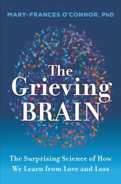 The grieving brain : the surprising science of how we learn from love and loss  Cover Image
