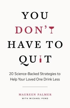 You don't have to quit : 20 science-backed strategies to help your loved one drink less  Cover Image