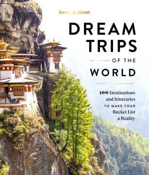 Dream trips of the world : 100 destinations and itineraries to make you bucket list a reality  Cover Image