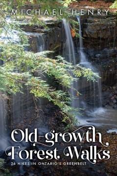 Old-growth forest walks : 26 hikes in Ontario's greenbelt  Cover Image
