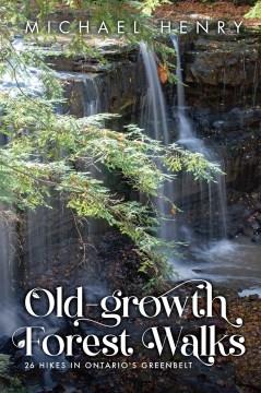 Old-Growth Forest Walks : The Future of Ontario's Greenbelt. Cover Image