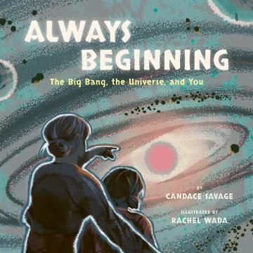 Always beginning : the big bang, the universe, and you  Cover Image