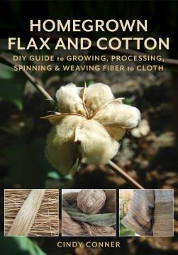 Homegrown flax and cotton : DIY guide to growing, processing, spinning & weaving fiber to cloth  Cover Image
