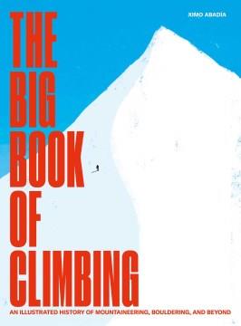 The big book of climbing : an illustrated history of mountaineering, bouldering, and beyond  Cover Image
