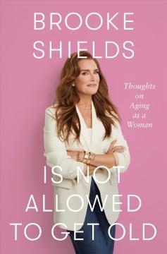 Brooke Shields is not allowed to get old : thoughts on aging as a woman  Cover Image