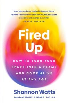 Fired up : how to turn your spark into a flame and come alive at any age  Cover Image