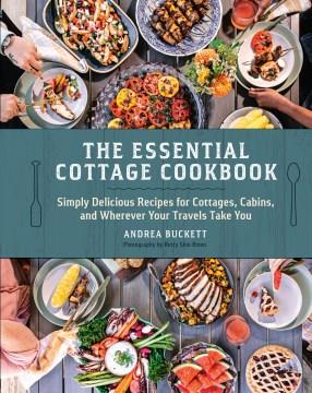 The essential cottage cookbook : simply delicious recipes for cottages, cabins, and wherever your travels take you  Cover Image