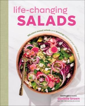 Life-changing salads : 100 plant-based salads and dressings beyond your wildest greens  Cover Image
