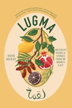 Lugma : abundant dishes & stories from my Middle East  Cover Image