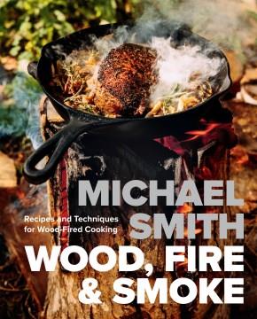 Wood, fire & smoke : recipes and techniques for wood-fired cooking  Cover Image