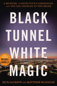 Black tunnel white magic : a murder, a detective's obsession, and '90s Los Angeles at the brink  Cover Image