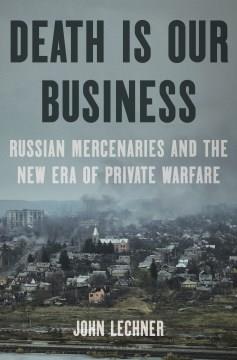 Death is our business : Russian mercenaries and the new era of private warfare  Cover Image