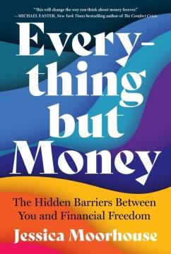Everything but money : the hidden barriers between you and financial freedom  Cover Image