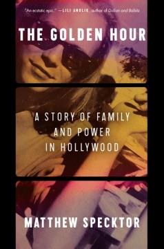 The golden hour : a story of family and power in Hollywood  Cover Image