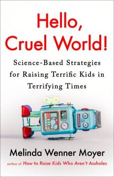 Hello, cruel world! : science-based strategies for raising terrific kids in terrifying times  Cover Image
