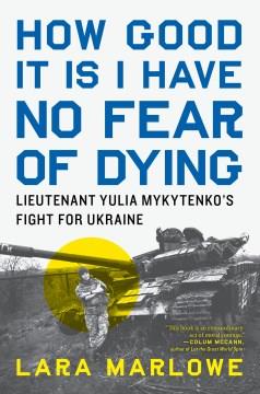 How good it is I have no fear of dying : lieutenant Yulia Mykytenko's fight for Ukraine  Cover Image