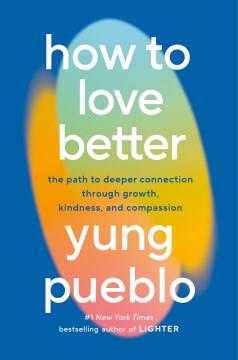 How to love better : the path to deeper connection through growth, kindness, and compassion  Cover Image