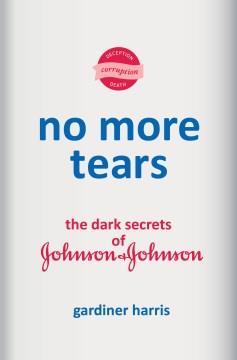 No more tears : the dark secrets of Johnson & Johnson  Cover Image