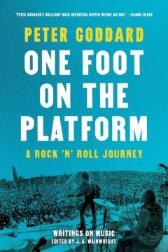One foot on the platform : a rock 'n' roll journey : writings on music  Cover Image