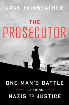 The prosecutor : one man's battle to bring Nazis to justice  Cover Image
