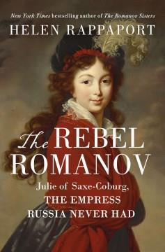 The rebel Romanov : Julie of Saxe-Coburg, the empress Russia never had  Cover Image