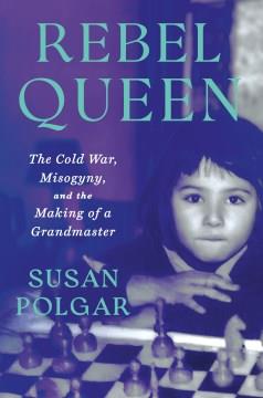 Rebel Queen : the Cold War, misogyny, and the making of a Grandmaster  Cover Image