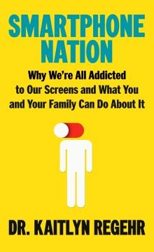 Smartphone nation : why we're all addicted to our screens and what you and your family can do about it  Cover Image