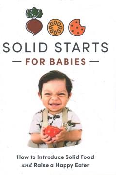 Solid starts for babies : how to introduce solid food and raise a happy eater  Cover Image