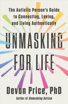 Unmasking for life : the autistic person's guide to connecting, loving, and living authentically  Cover Image