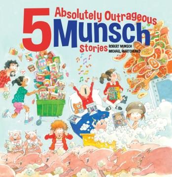 5 absolutely outrageous Munsch stories  Cover Image